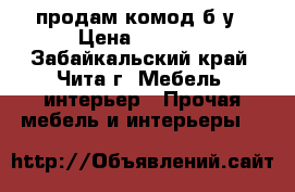 продам комод б/у › Цена ­ 4 000 - Забайкальский край, Чита г. Мебель, интерьер » Прочая мебель и интерьеры   